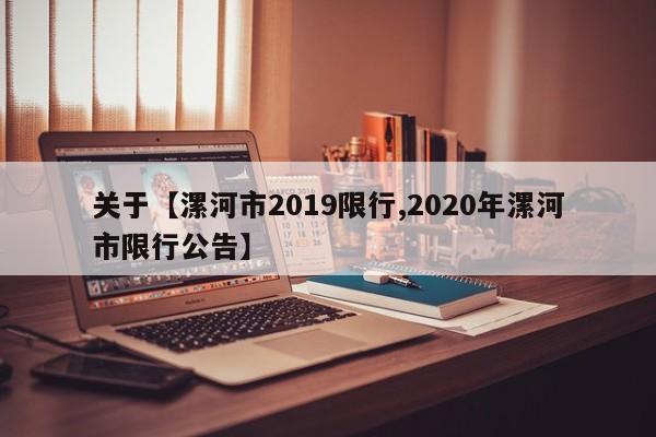 关于【漯河市2019限行,2020年漯河市限行公告】