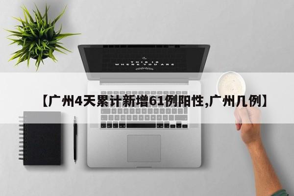 【广州4天累计新增61例阳性,广州几例】