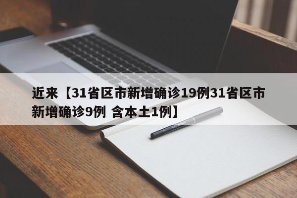 近来【31省区市新增确诊19例31省区市新增确诊9例 含本土1例】
