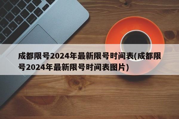 成都限号2024年最新限号时间表(成都限号2024年最新限号时间表图片)
