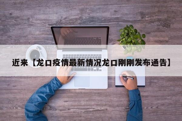 近来【龙口疫情最新情况龙口刚刚发布通告】
