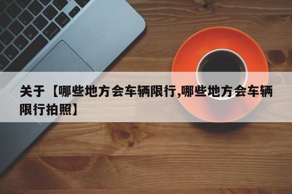 关于【哪些地方会车辆限行,哪些地方会车辆限行拍照】