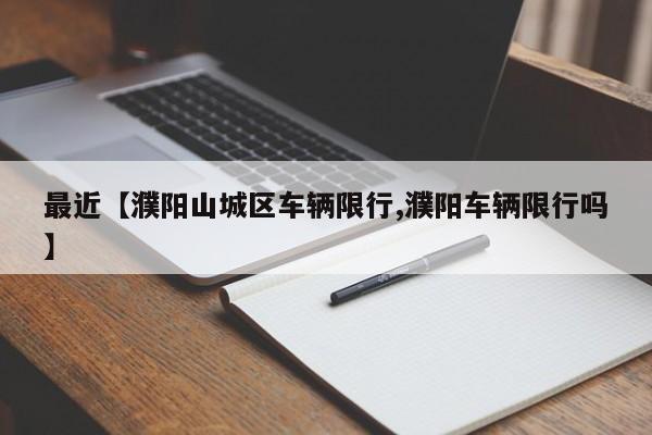 最近【濮阳山城区车辆限行,濮阳车辆限行吗】
