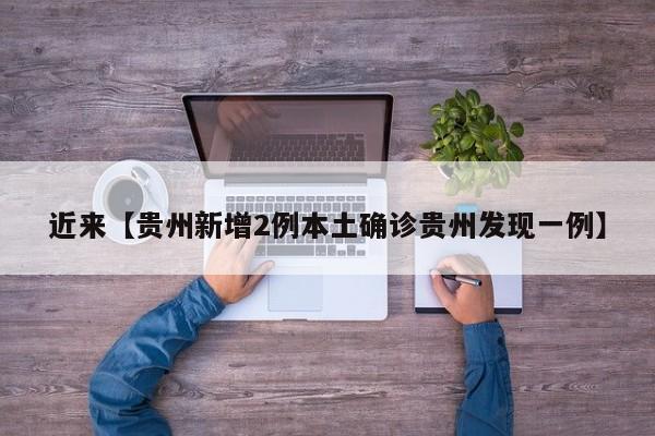 近来【贵州新增2例本土确诊贵州发现一例】