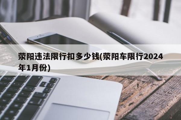 荥阳违法限行扣多少钱(荥阳车限行2024年1月份)