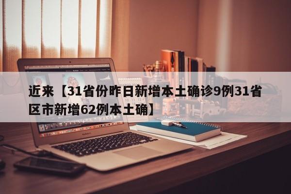 近来【31省份昨日新增本土确诊9例31省区市新增62例本土确】