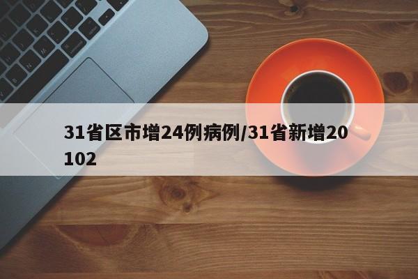 31省区市增24例病例/31省新增20 102