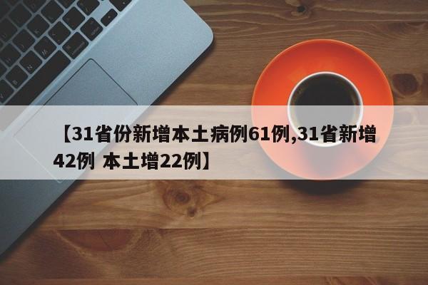 【31省份新增本土病例61例,31省新增42例 本土增22例】