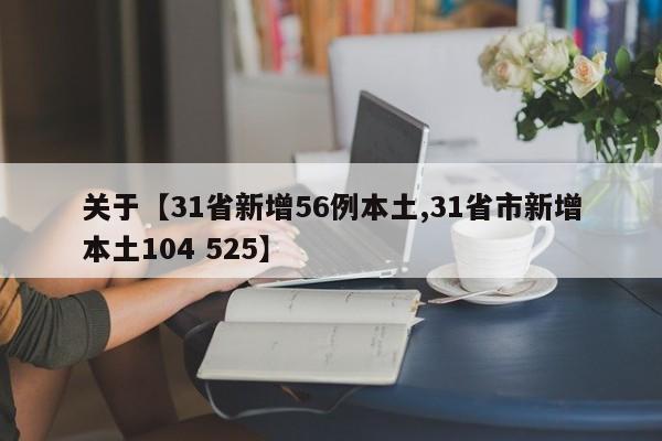 关于【31省新增56例本土,31省市新增本土104 525】