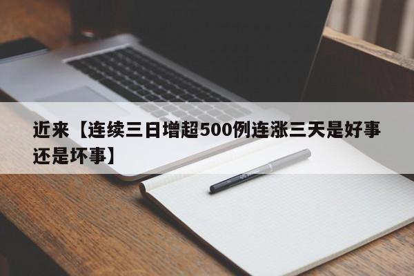 近来【连续三日增超500例连涨三天是好事还是坏事】