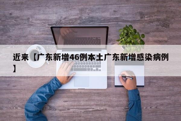 近来【广东新增46例本土广东新增感染病例】