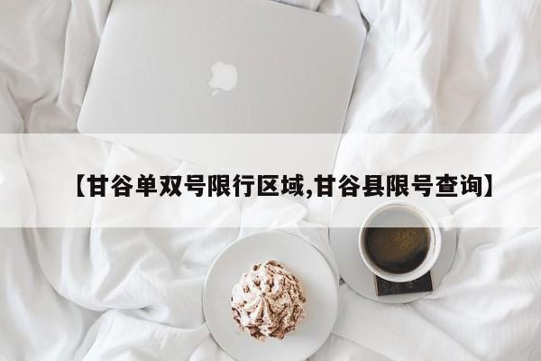 【甘谷单双号限行区域,甘谷县限号查询】