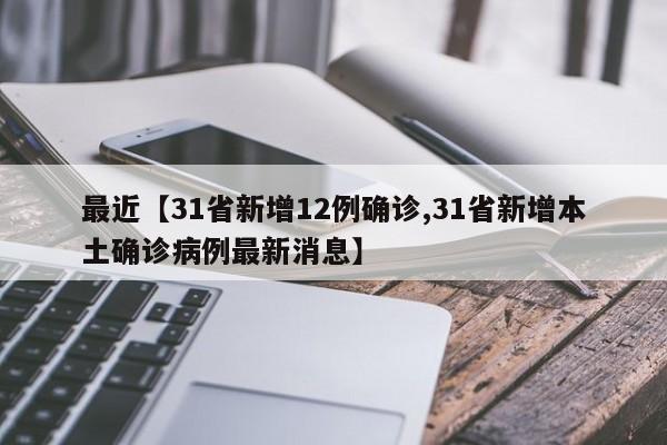 最近【31省新增12例确诊,31省新增本土确诊病例最新消息】
