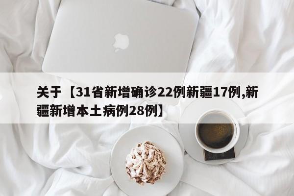 关于【31省新增确诊22例新疆17例,新疆新增本土病例28例】
