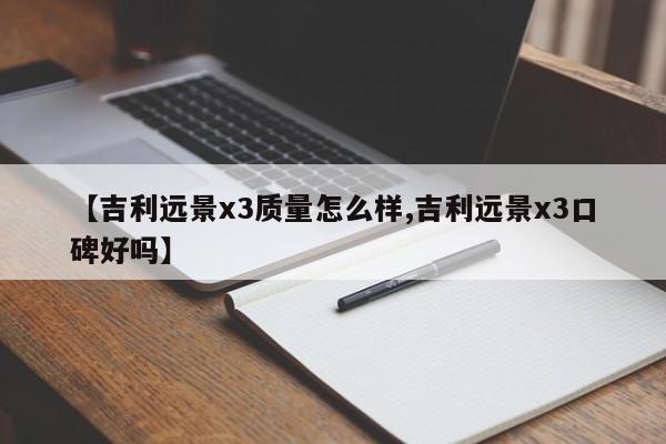 【吉利远景x3质量怎么样,吉利远景x3口碑好吗】