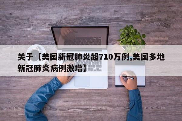关于【美国新冠肺炎超710万例,美国多地新冠肺炎病例激增】