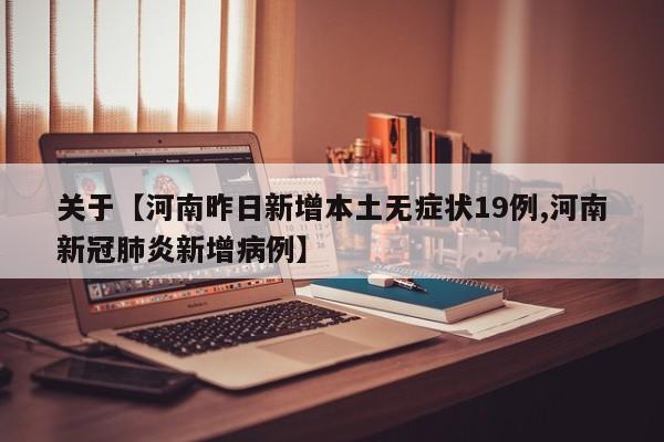 关于【河南昨日新增本土无症状19例,河南新冠肺炎新增病例】