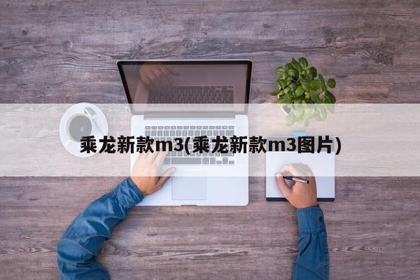 乘龙新款m3(乘龙新款m3图片)