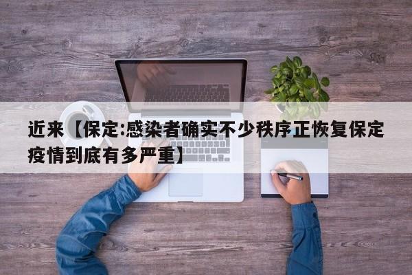 近来【保定:感染者确实不少秩序正恢复保定疫情到底有多严重】