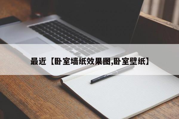 最近【卧室墙纸效果图,卧室壁纸】