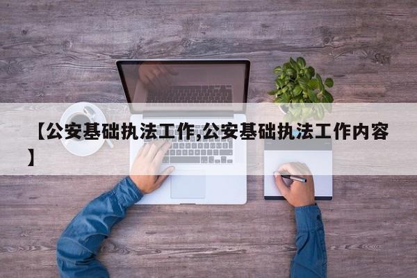 【公安基础执法工作,公安基础执法工作内容】