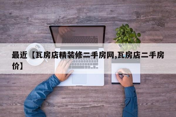 最近【瓦房店精装修二手房网,瓦房店二手房价】