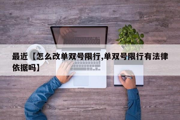 最近【怎么改单双号限行,单双号限行有法律依据吗】