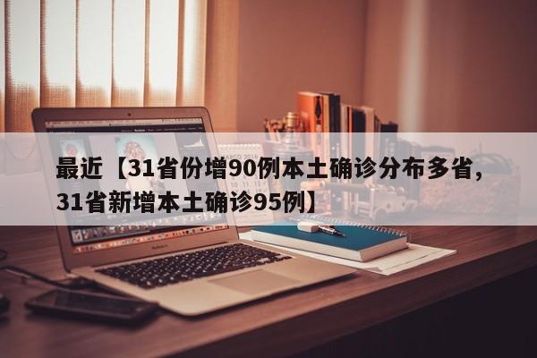 最近【31省份增90例本土确诊分布多省,31省新增本土确诊95例】