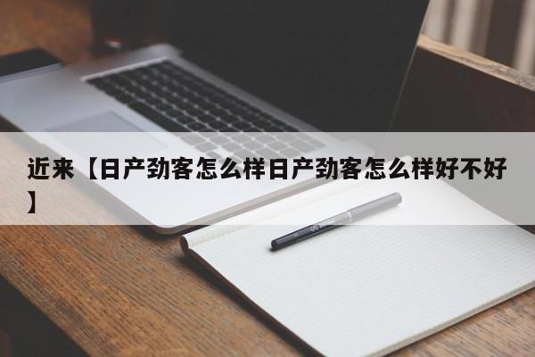 近来【日产劲客怎么样日产劲客怎么样好不好】