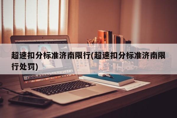 超速扣分标准济南限行(超速扣分标准济南限行处罚)