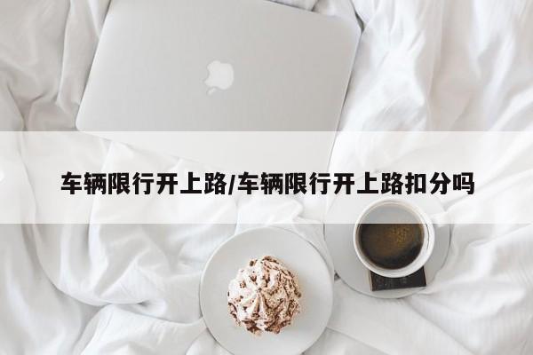 车辆限行开上路/车辆限行开上路扣分吗