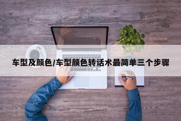 车型及颜色/车型颜色转话术最简单三个步骤
