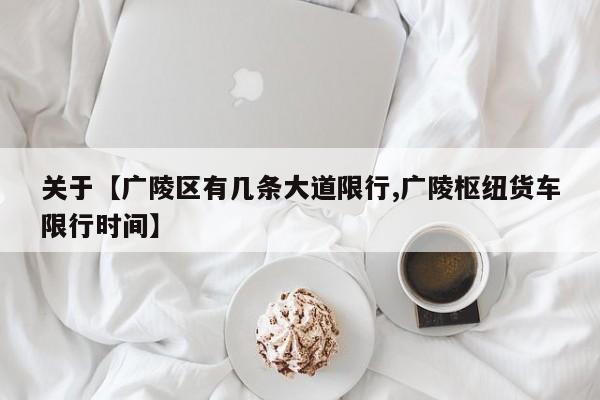 关于【广陵区有几条大道限行,广陵枢纽货车限行时间】
