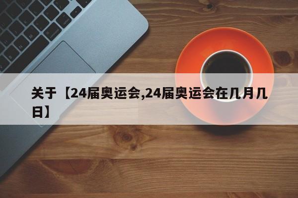 关于【24届奥运会,24届奥运会在几月几日】