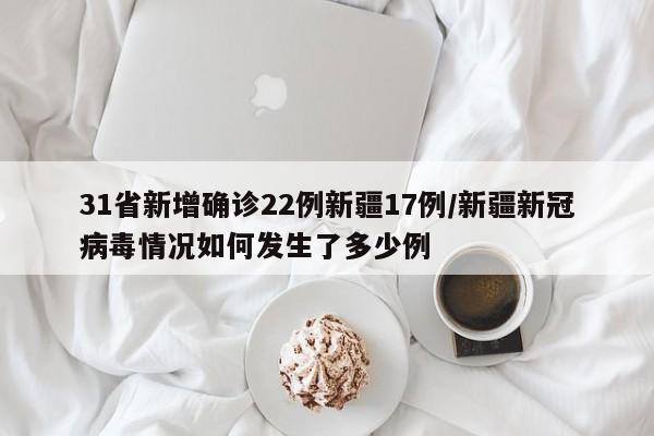 31省新增确诊22例新疆17例/新疆新冠病毒情况如何发生了多少例