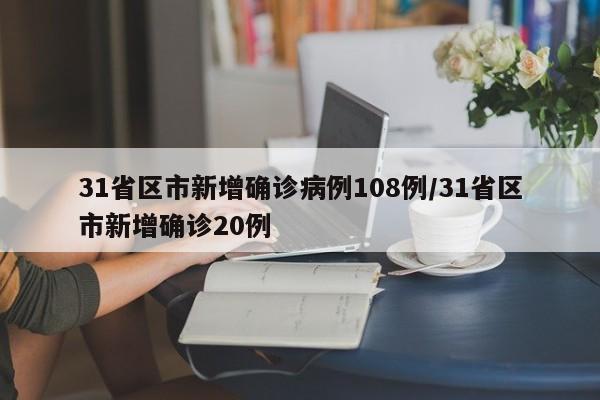 31省区市新增确诊病例108例/31省区市新增确诊20例