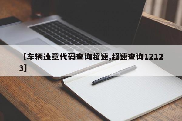 【车辆违章代码查询超速,超速查询12123】