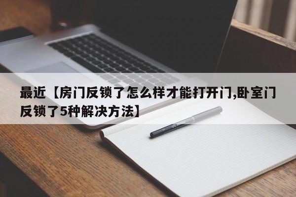 最近【房门反锁了怎么样才能打开门,卧室门反锁了5种解决方法】