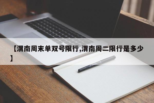 【渭南周末单双号限行,渭南周二限行是多少】