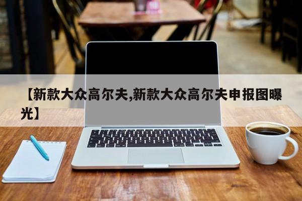【新款大众高尔夫,新款大众高尔夫申报图曝光】