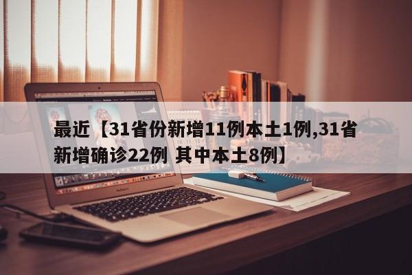 最近【31省份新增11例本土1例,31省新增确诊22例 其中本土8例】