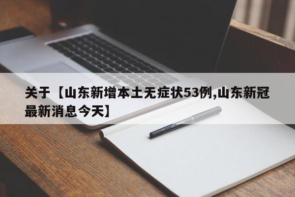 关于【山东新增本土无症状53例,山东新冠最新消息今天】