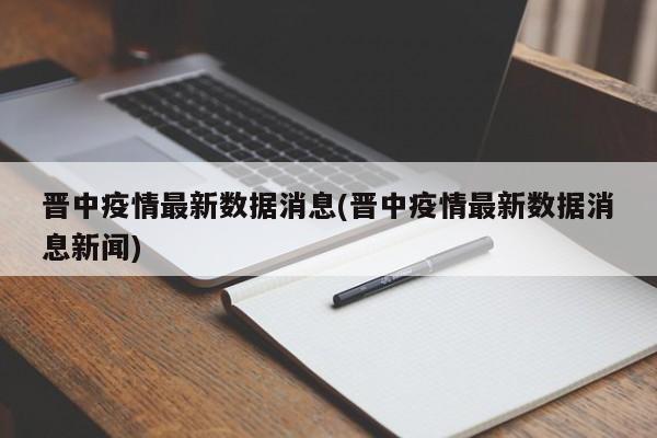 晋中疫情最新数据消息(晋中疫情最新数据消息新闻)