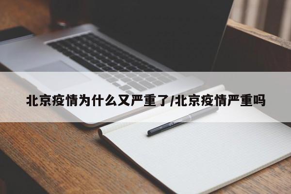 北京疫情为什么又严重了/北京疫情严重吗