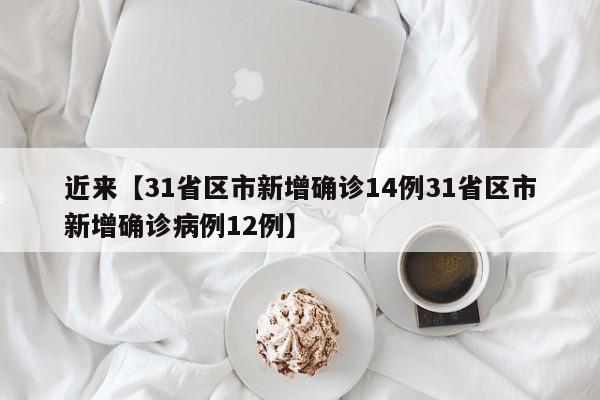 近来【31省区市新增确诊14例31省区市新增确诊病例12例】