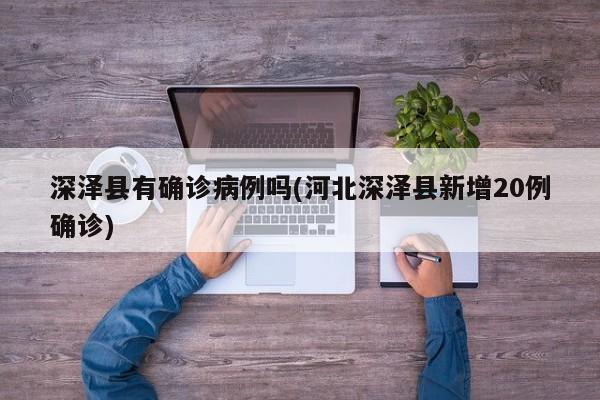 深泽县有确诊病例吗(河北深泽县新增20例确诊)