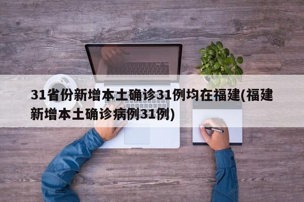 31省份新增本土确诊31例均在福建(福建新增本土确诊病例31例)