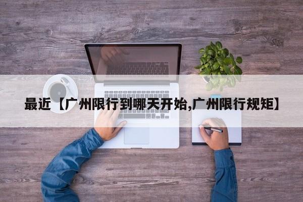 最近【广州限行到哪天开始,广州限行规矩】