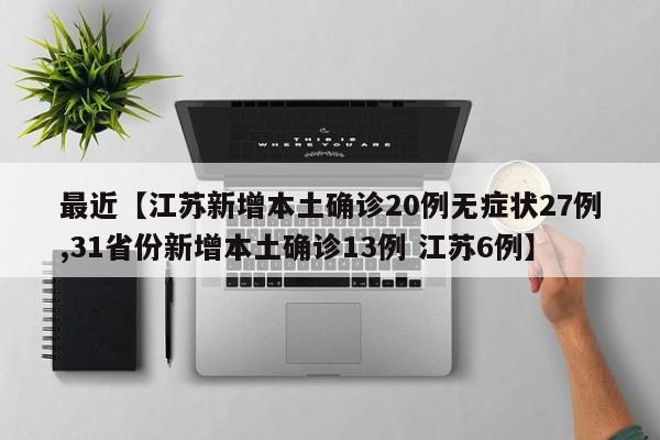 最近【江苏新增本土确诊20例无症状27例,31省份新增本土确诊13例 江苏6例】