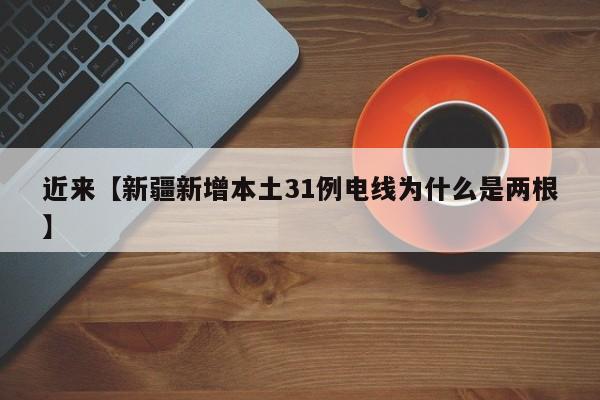 近来【新疆新增本土31例电线为什么是两根】